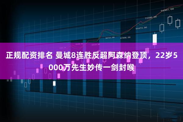 正规配资排名 曼城8连胜反超阿森纳登顶，22岁5000万先生妙传一剑封喉
