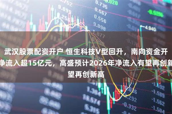 武汉股票配资开户 恒生科技V型回升，南向资金开盘净流入超15亿元，高盛预计2026年净流入有望再创新高