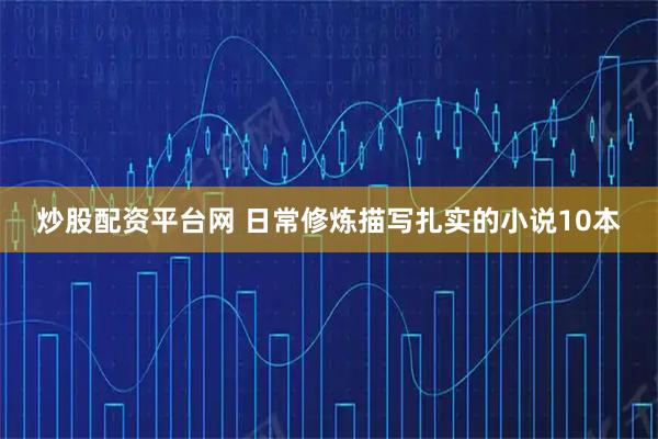 炒股配资平台网 日常修炼描写扎实的小说10本