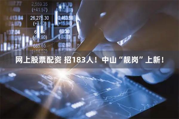 网上股票配资 招183人！中山“靓岗”上新！